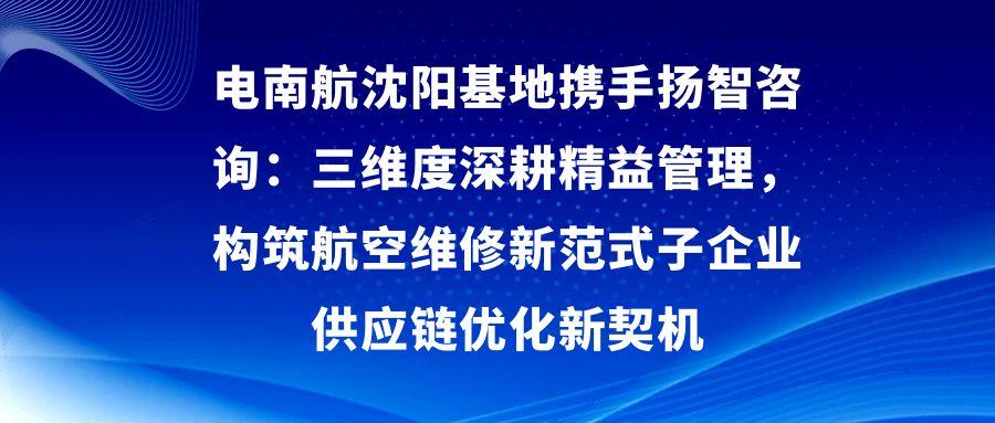 南航沈阳基地携手扬智咨询：三维度深耕精益管理，构筑航空维修新范式