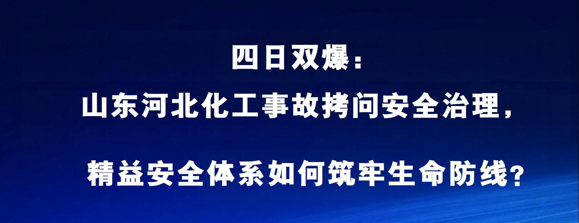 四日双爆：山东河北化工事故拷问安全治理，精益安全体系如何筑牢生命防线？