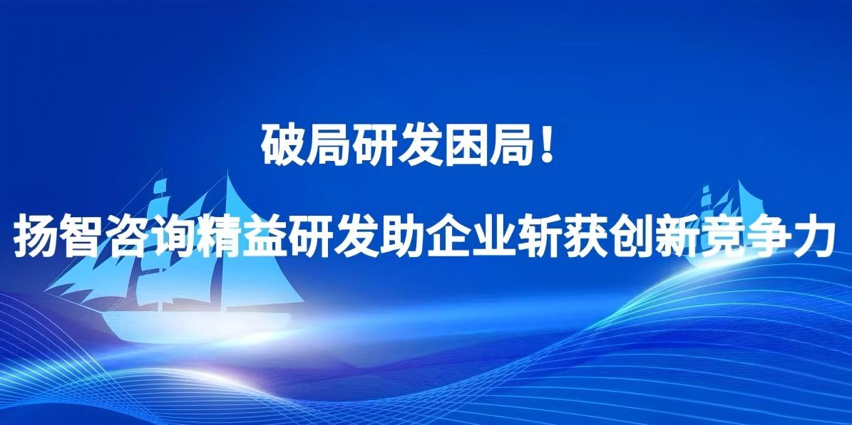 破局研发困局！扬智咨询精益研发助企业斩获创新竞争力
