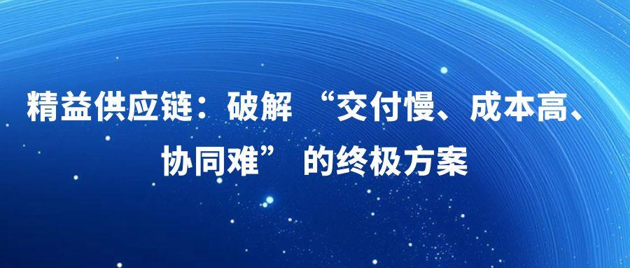 精益供应链：破解 “交付慢、成本高、协同难” 的终极方案