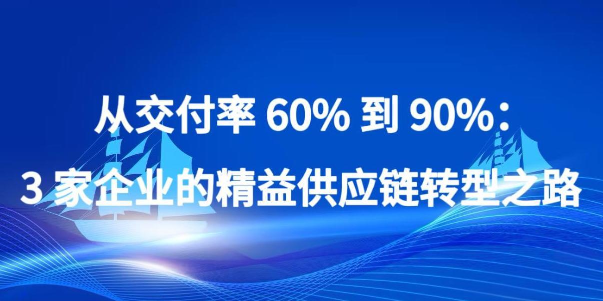 从交付率 60% 到 90%：3 家企业的精益供应链转型之路