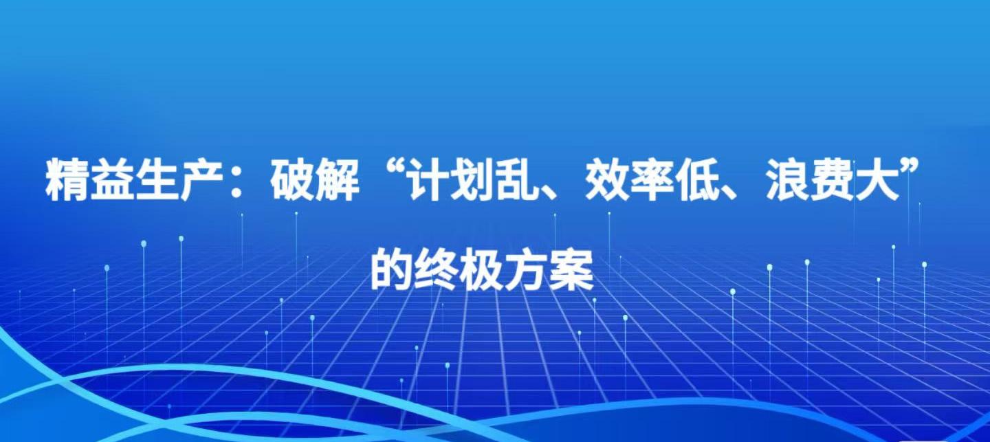 精益生产之二 精益生产：破解 “计划乱、效率低、浪费大” 的生产破局方案