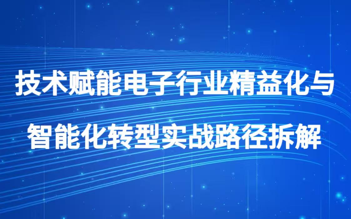 技术赋能电子行业精益化与智能化转型实战路径拆解