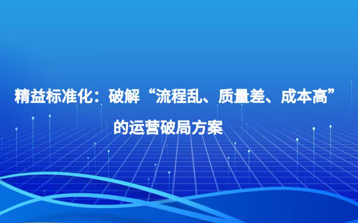 精益标准化之二  精益标准化：破解“流程乱、质量差、成本高”的运营破局方案