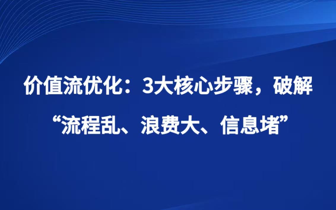价值流之二 价值流优化：3大核心步骤，破解“流程乱、浪费大、信息堵”